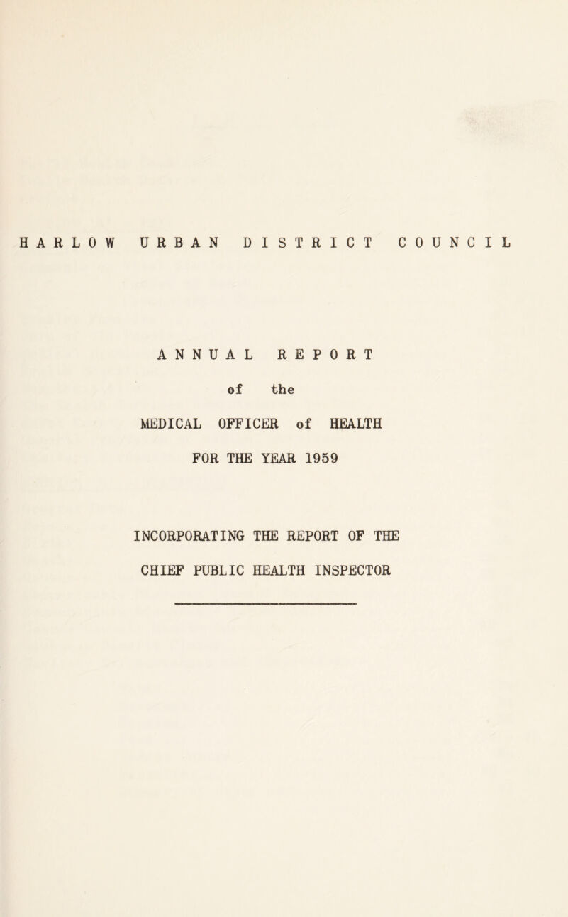 HARLOW URBAN DISTRICT COUNCIL ANNUAL REPORT of the MEDICAL OFFICER of HEALTH FOR THE YEAR 1959 INCORPORATING THE REPORT OF THE