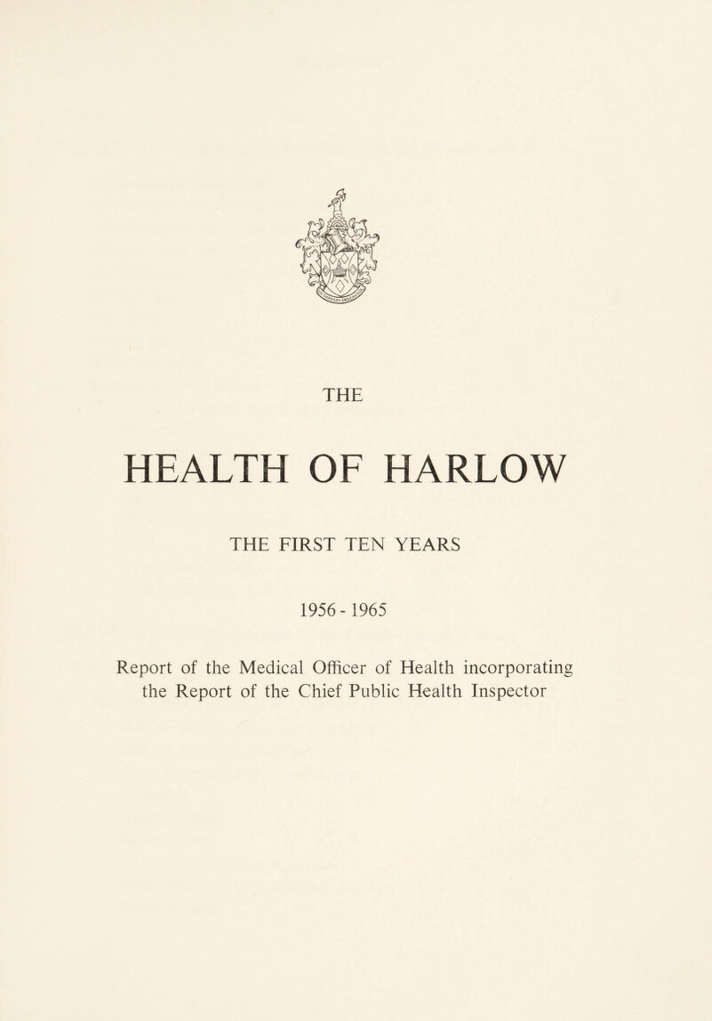 THE HEALTH OF HARLOW THE FIRST TEN YEARS 1956-1965 Report of the Medical Officer of Health incorporating the Report of the Chief Public Health Inspector