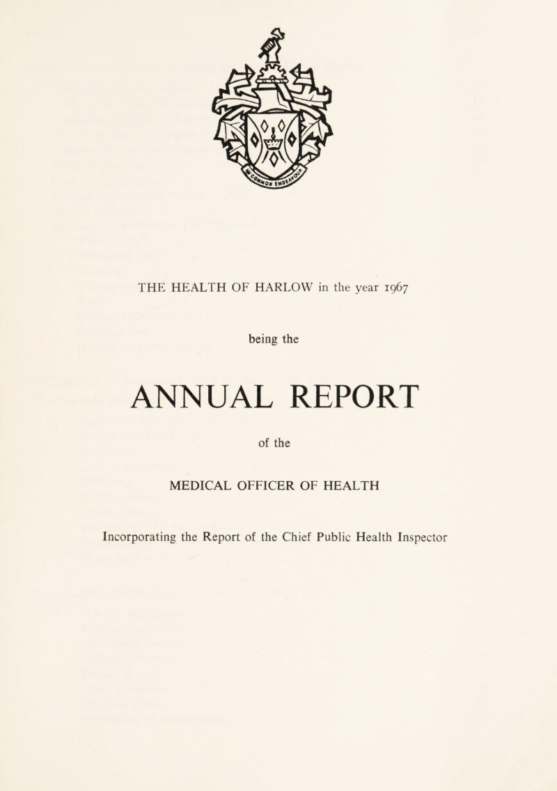 THE HEALTH OF HARLOW in the year 1967 being the ANNUAL REPORT of the MEDICAL OFFICER OF HEALTH Incorporating the Report of the Chief Public Health Inspector