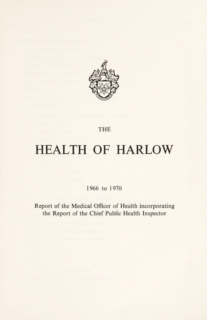 HEALTH OF HARLOW 1966 to 1970 Report of the Medical Officer of Health incorporating the Report of the Chief Public Health Inspector