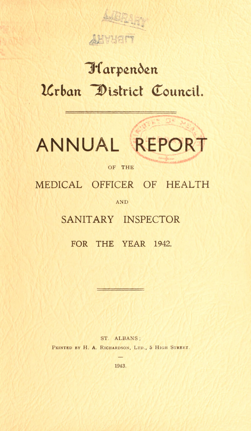 H'farp<md<m XCrban district Council. ANNUAL OF THE MEDICAL OFFICER OF HEALTH AND SANITARY INSPECTOR FOR THE YEAR 1942. ST. ALBANS ; Printed by PI. A. Richardson, Ltd., 5 High Street.