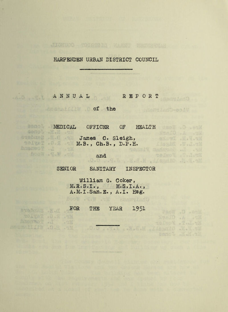 ANNUAL REPORT of the MEDICAL OFFICER OF HEALTH James C. Sleigh, M.B., Ch.B., D.P.H. and SENIOR SANITARY INSPECTOR William G. Coker, M» R * S • I • , M* S»I • A • , A*M»I»San.E., A«I« Hsg»