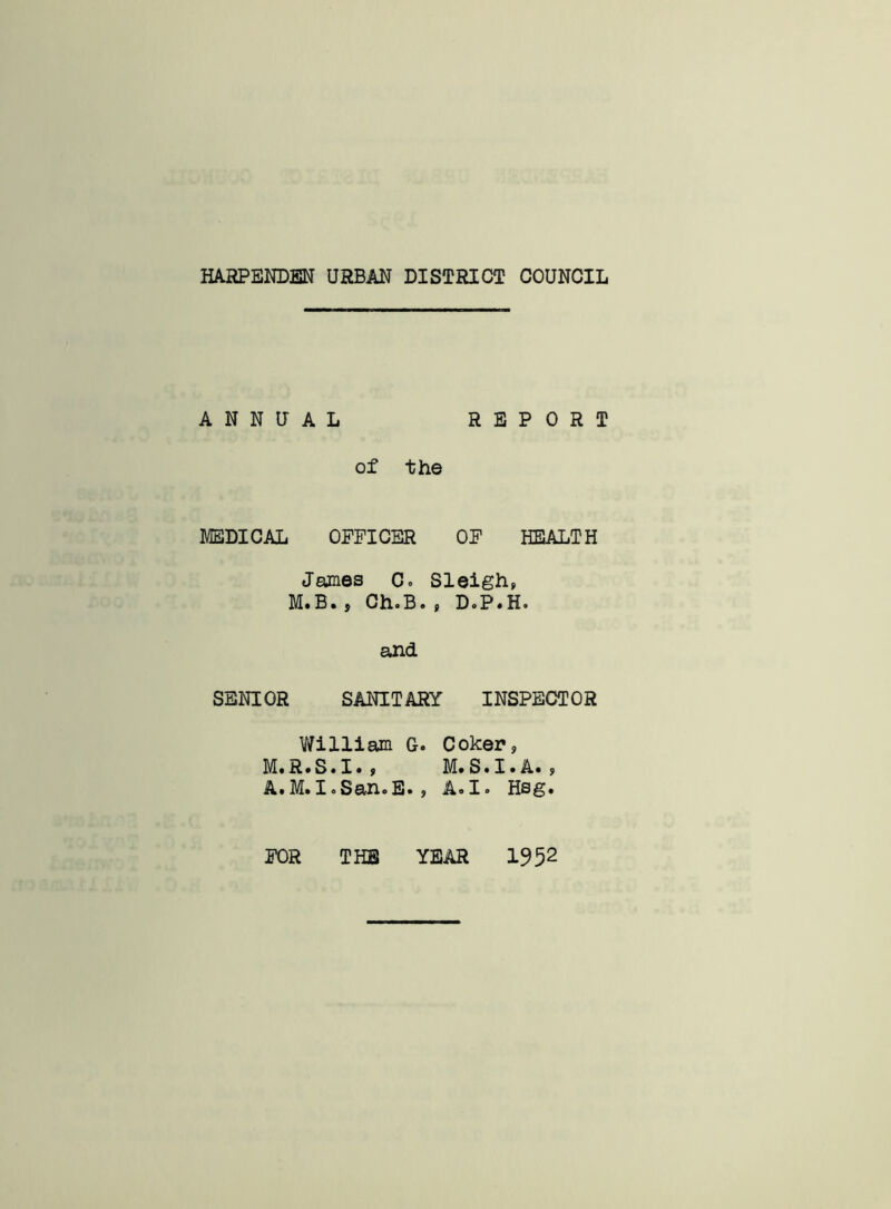 ANNUAL REPORT of the MEDICAL OFFICER OF HEALTH James C. Sleigh, M.B.y ChoB., DoP.H. and SENIOR SANITARY INSPECTOR William G. Coker, M* R • S • I • , M.S.I.A., A* M. I o San<> E •, A.I. Hsg. FOR THE YEAR 1952