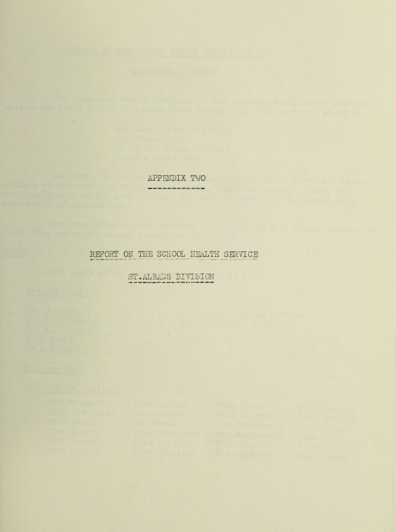 APPENDIX TV/O REPORT OR THE SCHOOL HEALTH SERVICE ST.ALBANS DIVISION