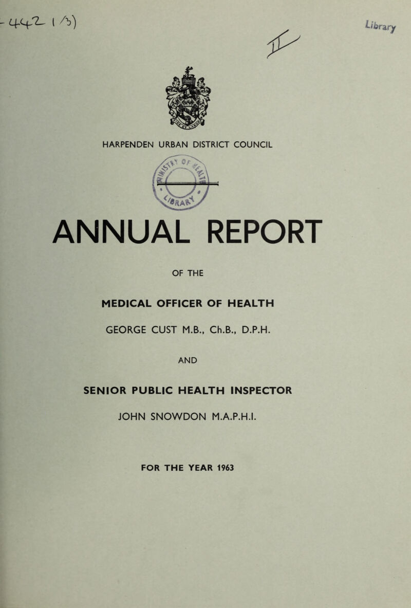 HARPENDEN URBAN DISTRICT COUNCIL ANNUAL REPORT OF THE MEDICAL OFFICER OF HEALTH GEORGE CUST M.B., Ch.B., D.P.H. AND SENIOR PUBLIC HEALTH INSPECTOR JOHN SNOWDON M.A.P.H.I. FOR THE YEAR 1963