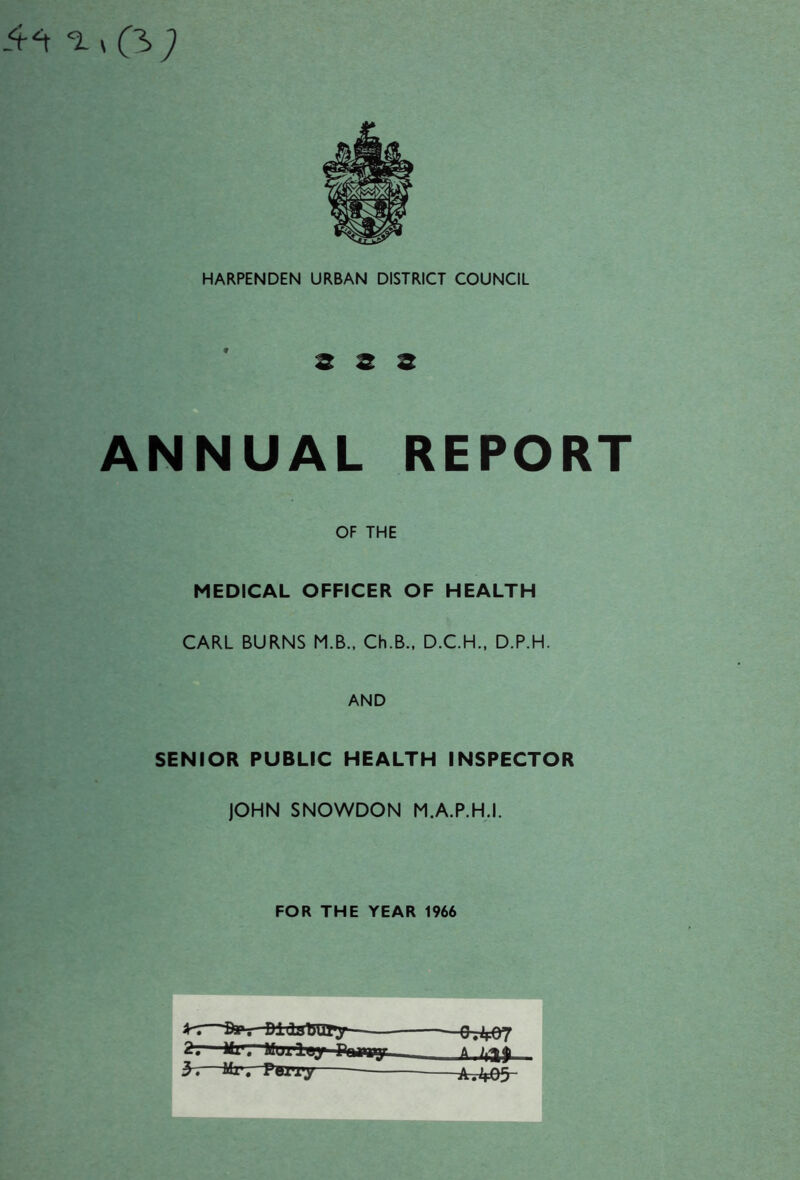 fH *i, 0>) HARPENDEN URBAN DISTRICT COUNCIL ANNUAL REPORT OF THE MEDICAL OFFICER OF HEALTH CARL BURNS M.B., Ch.B., D.C.H., D.P.H. AND SENIOR PUBLIC HEALTH INSPECTOR JOHN SNOWDON M.A.P.H.I. FOR THE YEAR 1966