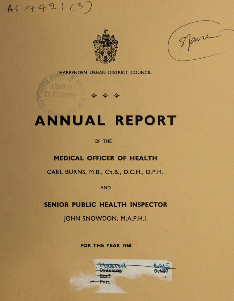 HARPENDEN URBAN DISTRICT COUNCIL ANNUAL REPORT OF THE MEDICAL OFFICER OF HEALTH CARL BURNS, M.B., Ch.B., D.CH., D.P.H. AND SENIOR PUBLIC HEALTH INSPECTOR JOHN SNOWDON, M.A.P.H.I. FOR THE YEAR 1968 Mart — 1 OX ^