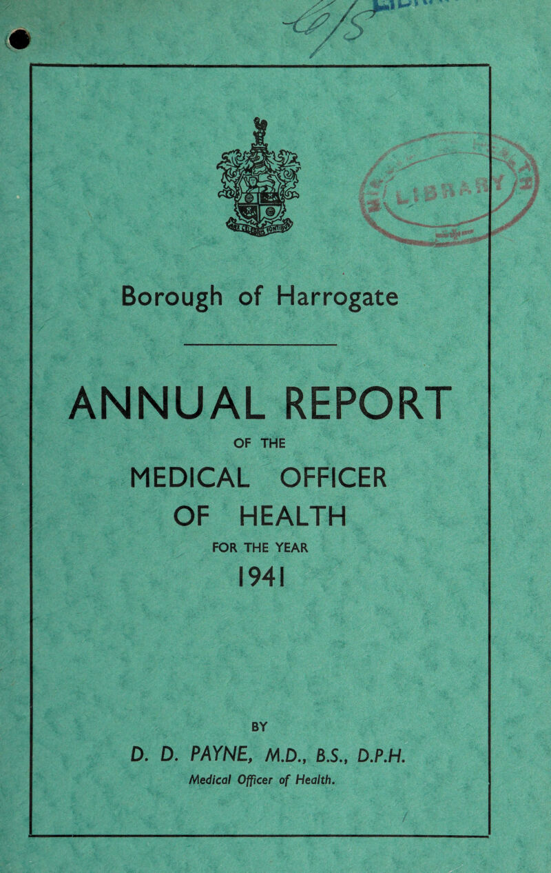 ANNUAL REPORT OF THE MEDICAL OFFICER OF HEALTH FOR THE YEAR 1941 D. D. PAYNE, M.D., 6.S., D.P.H. Medical Officer of Health.