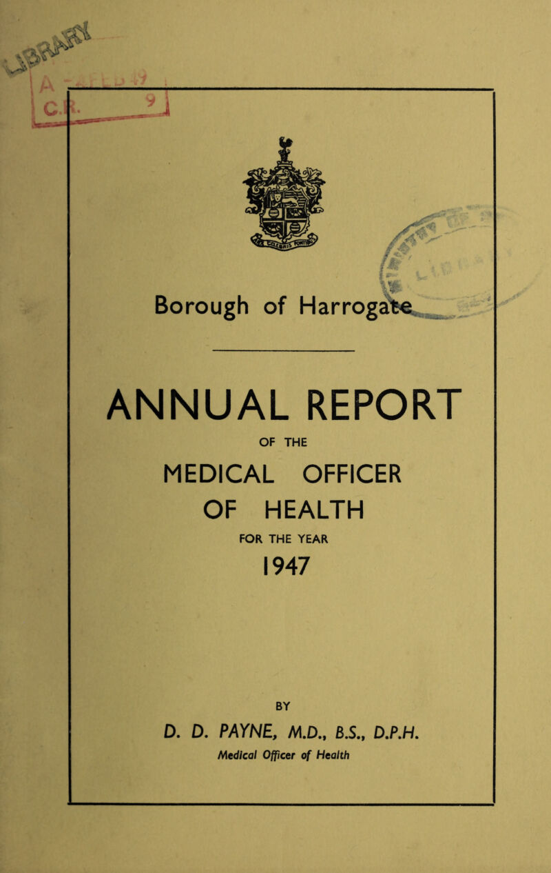 ANNUAL REPORT OF THE MEDICAL OFFICER OF HEALTH FOR THE YEAR 1947 D. D. PAYNE, M.D., 6.S., D.P.H. Medical Officer of Health