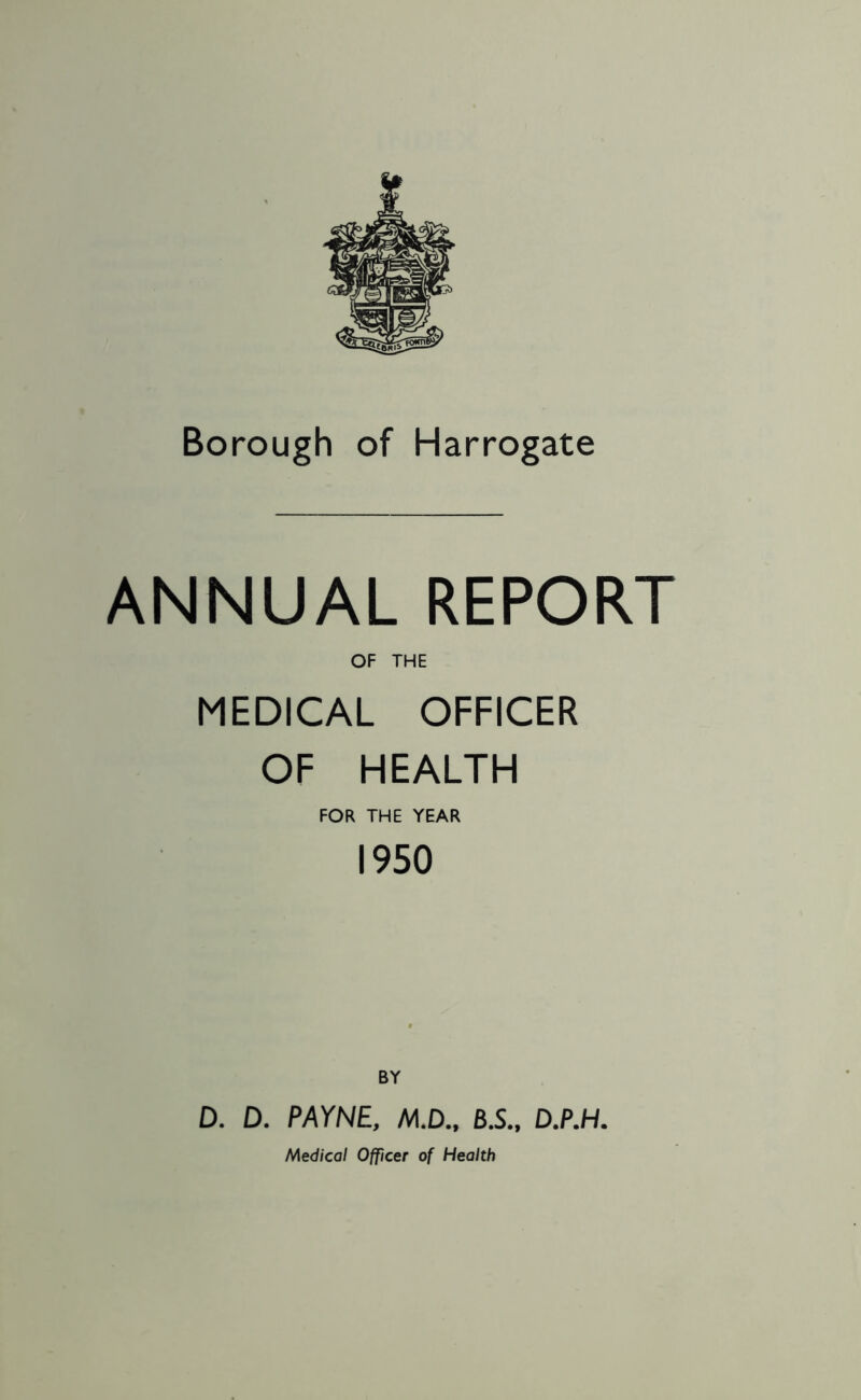 ANNUAL REPORT OF THE MEDICAL OFFICER OF HEALTH FOR THE YEAR 1950 BY D. D. PAYNE, M.D., B.S., D.P.H. Medical Officer of Health