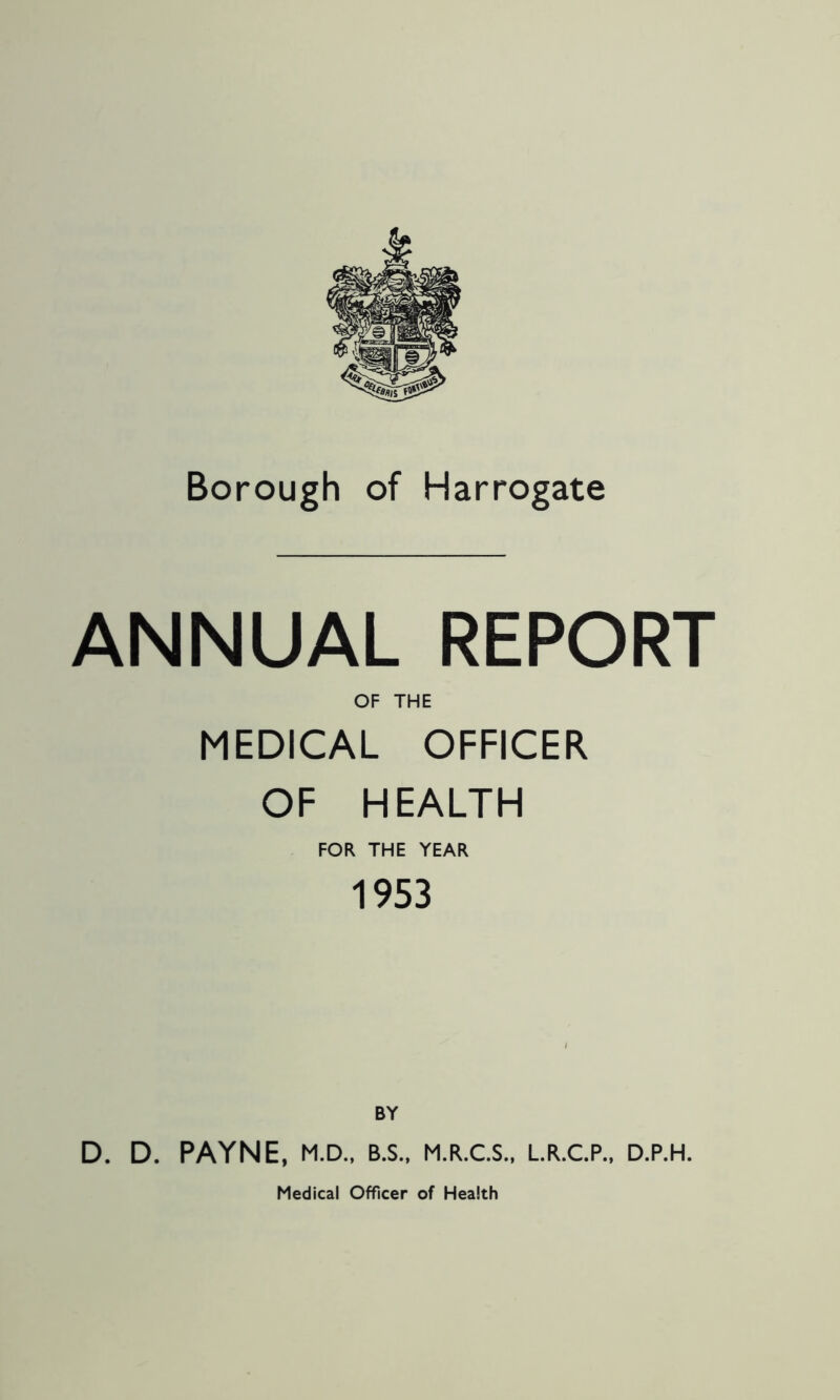 ANNUAL REPORT OF THE MEDICAL OFFICER OF HEALTH FOR THE YEAR 1953 BY D. D. PAYNE, M.D., B.S., M.R.C.S., L.R.C.P., D.P.H.