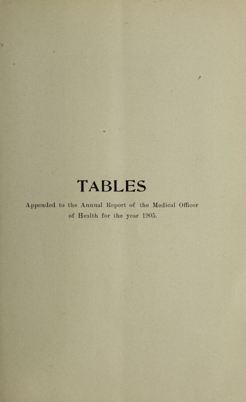 TABLES Appended to the Annual Report of the Medical Officer of Health for the year 1905.