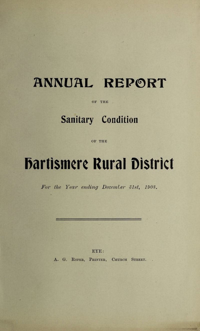 ANNUAL REPORT OF THE Sanitary Condition Dartismcrc Rural District Fur the Year ending December 31st, 1908. EYE: A. G. Roper, Printer, Church Street.