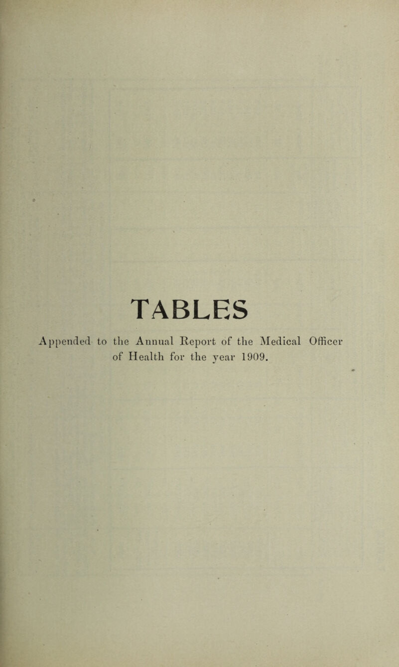 TABLES Appended to the Annual Report of the Medical Officer of Health for the year 1909.