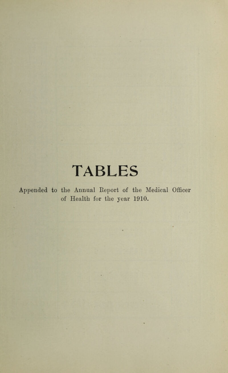TABLES Appended to the Annual Report of the Medical Officer of Health for the year 1910.