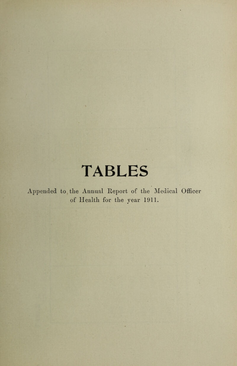 TABLES Appended to the Annual Report of the Medical Officer of Health for the year 1911.