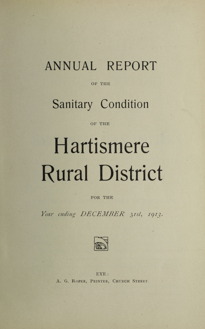 OF THE Sanitary Condition OF the Hartismere Rural District FOR the Year ending DECEMBER 31st, /9/j. EYE: A. G. Roper, Printer, Church Street.