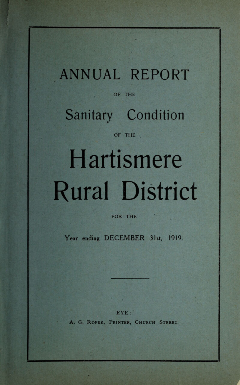 ANNUAL REPORT OF THE Sanitary Condition OF THE Hartismere Rural District FOR THE Year ending DECEMBER 31st, 1919. EYE : A. G. Roper, Printer, Church Street