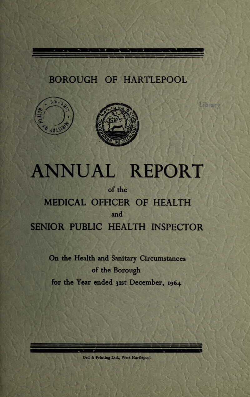 ANNUAL REPORT of the MEDICAL OFFICER OF HEALTH and SENIOR PUBLIC HEALTH INSPECTOR On the Health and Sanitary Circumstances of the Borough for the Year ended 31st December, 1964