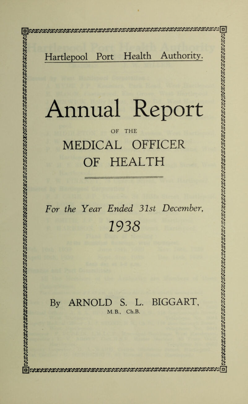 Annual Report OF THE MEDICAL OFFICER OF HEALTH For the Year Ended 31st December, 1938 By ARNOLD S. L. BIGGART, MB., Ch.B. [Hi (Hi