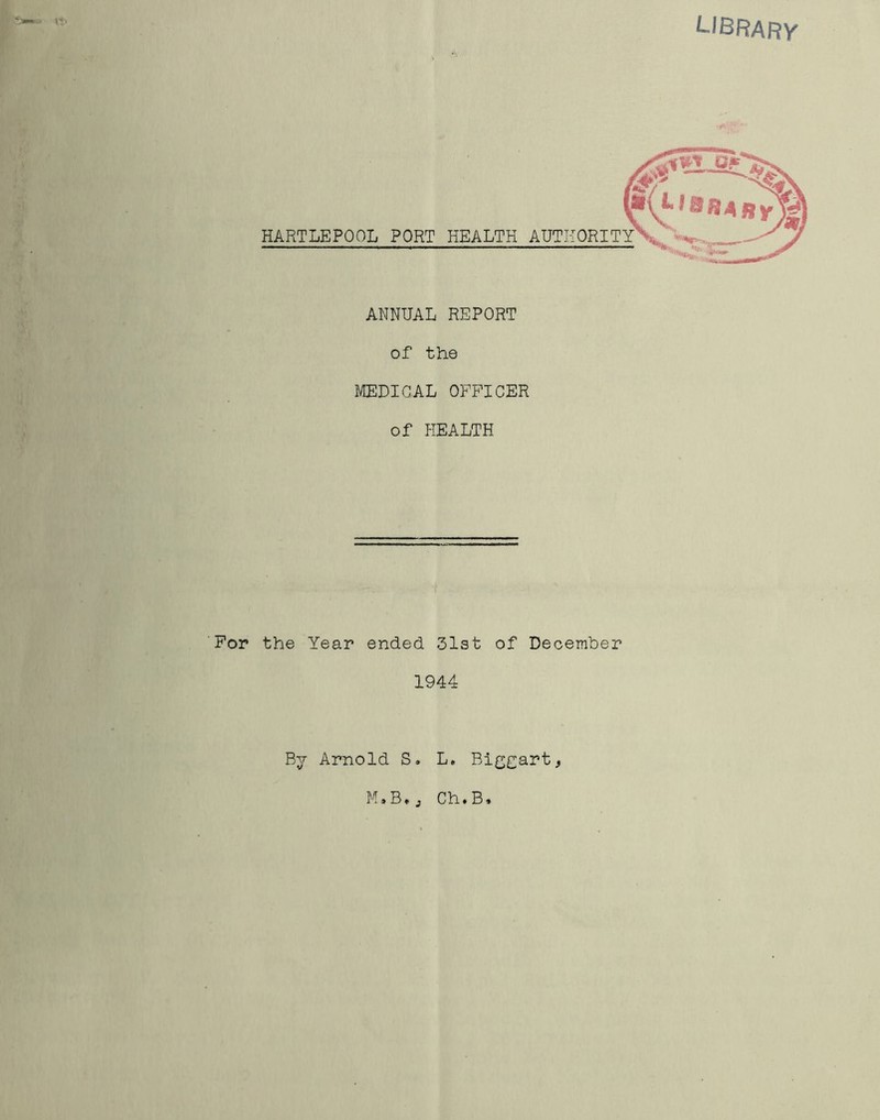 LIBRARy ANNUAL REPORT of the MEDICAL OFFICER of HEALTH For the Year ended 31st of December 1944 By Arnold S. L. Biggart* M5B♦j Ch.B*