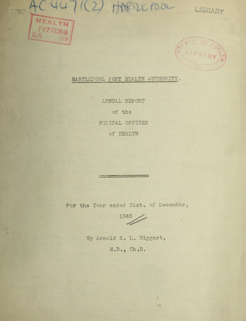 ANNUAL REPORT of the HELICAL OFFICER of HEALTH Pol* the Year ended 31st. of December, 1945 By Arnold S. L. Biggart, M.B., Ch.B.