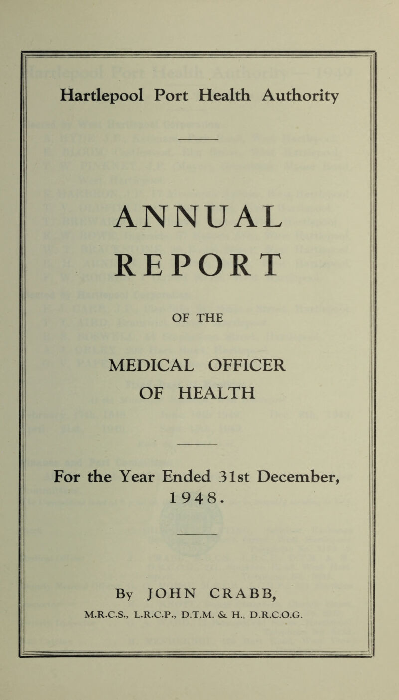 ANNUAL REPORT OF THE MEDICAL OFFICER OF HEALTH For the Year Ended 31st December, 1948. By JOHN CRABB, M.R.C.S., L.R.C.P., D.T.M. & H., D.R.C.O.G.
