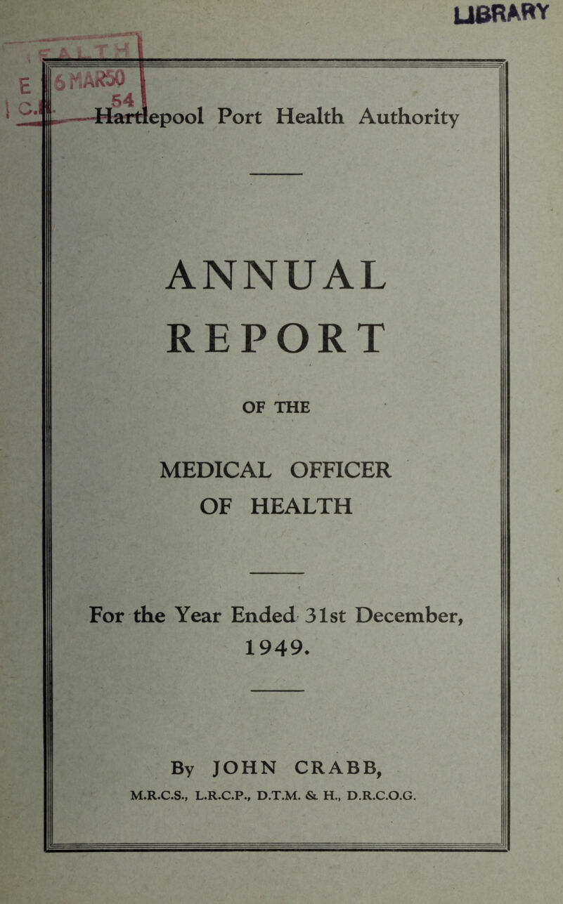 O m UBRARY epool Port Health Authority ANNUAL REPORT OF THE MEDICAL OFFICER OF HEALTH For the Year Ended 31st December, 1949. By JOHN CRABB, M.R.C.S., L.R.C.P., D.T.M. & H„ D.R.C.O.G.