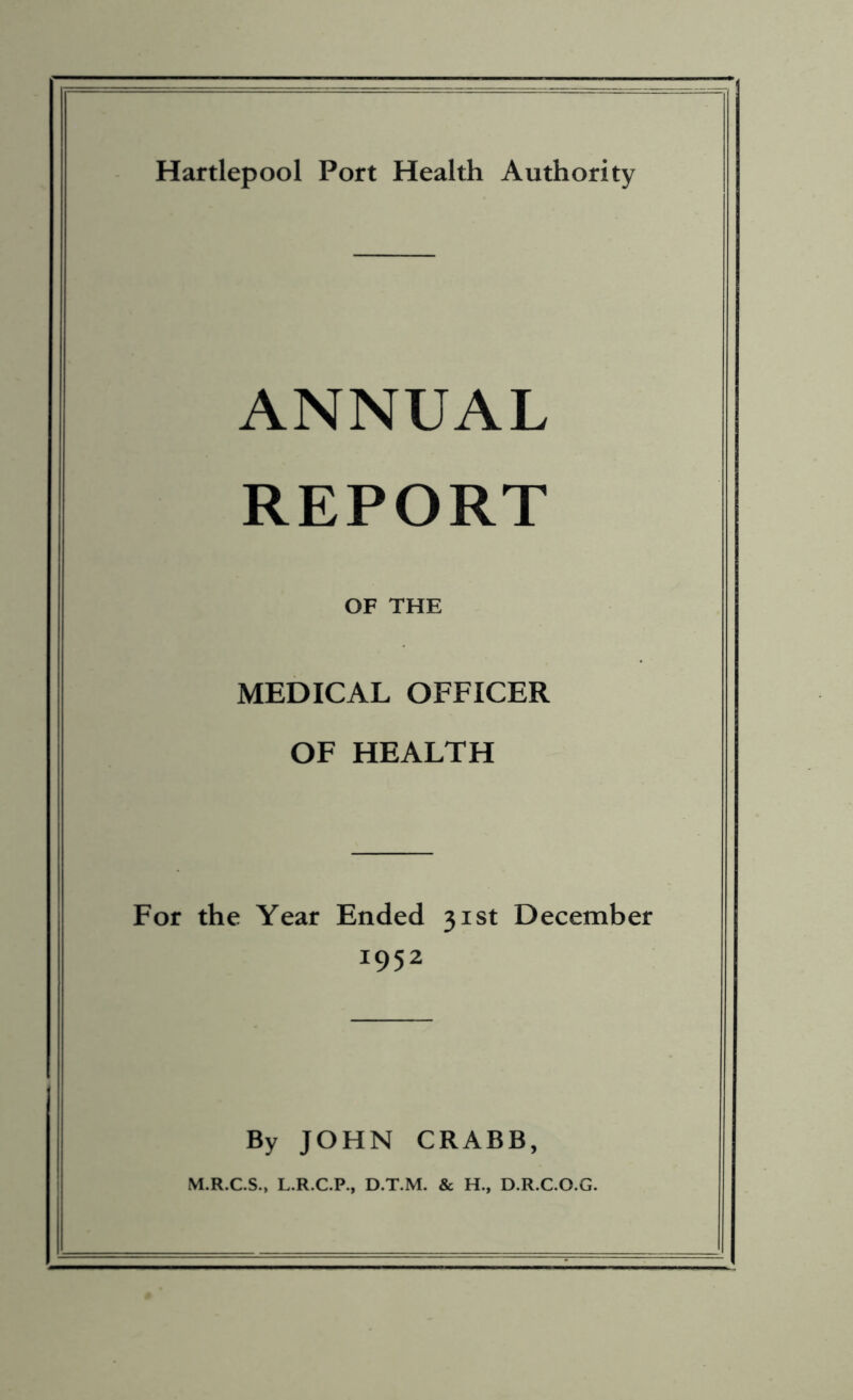 ANNUAL REPORT OF THE MEDICAL OFFICER OF HEALTH For the Year Ended 31st December J952 By JOHN CRABB, M.R.C.S., L.R.C.P., D.T.M. & H., D.R.C.O.G.