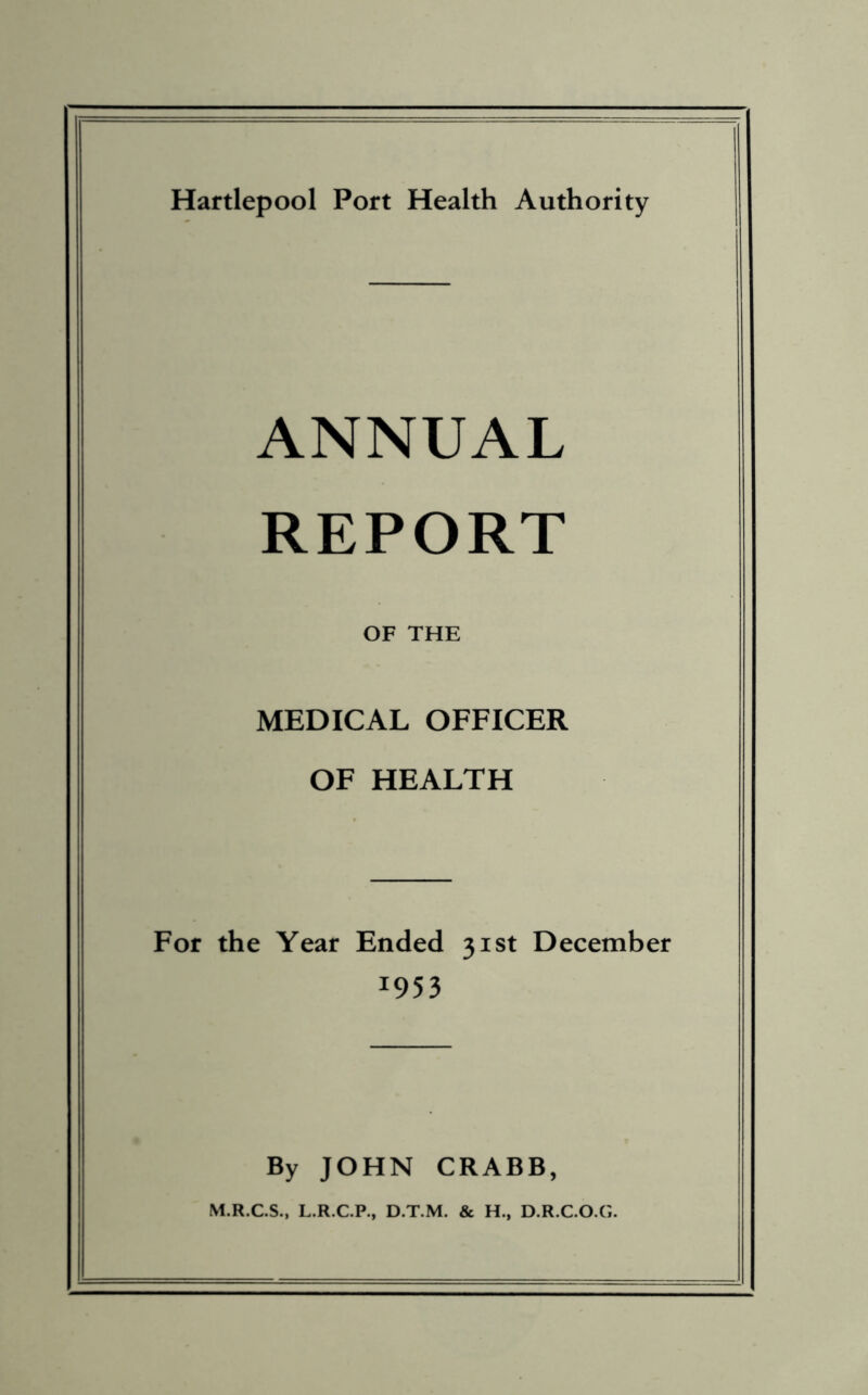 ANNUAL REPORT OF THE MEDICAL OFFICER OF HEALTH For the Year Ended 31st December !953 By JOHN CRABB, M.R.C.S., L.R.C.P., D.T.M. & H., D.R.C.O.G.