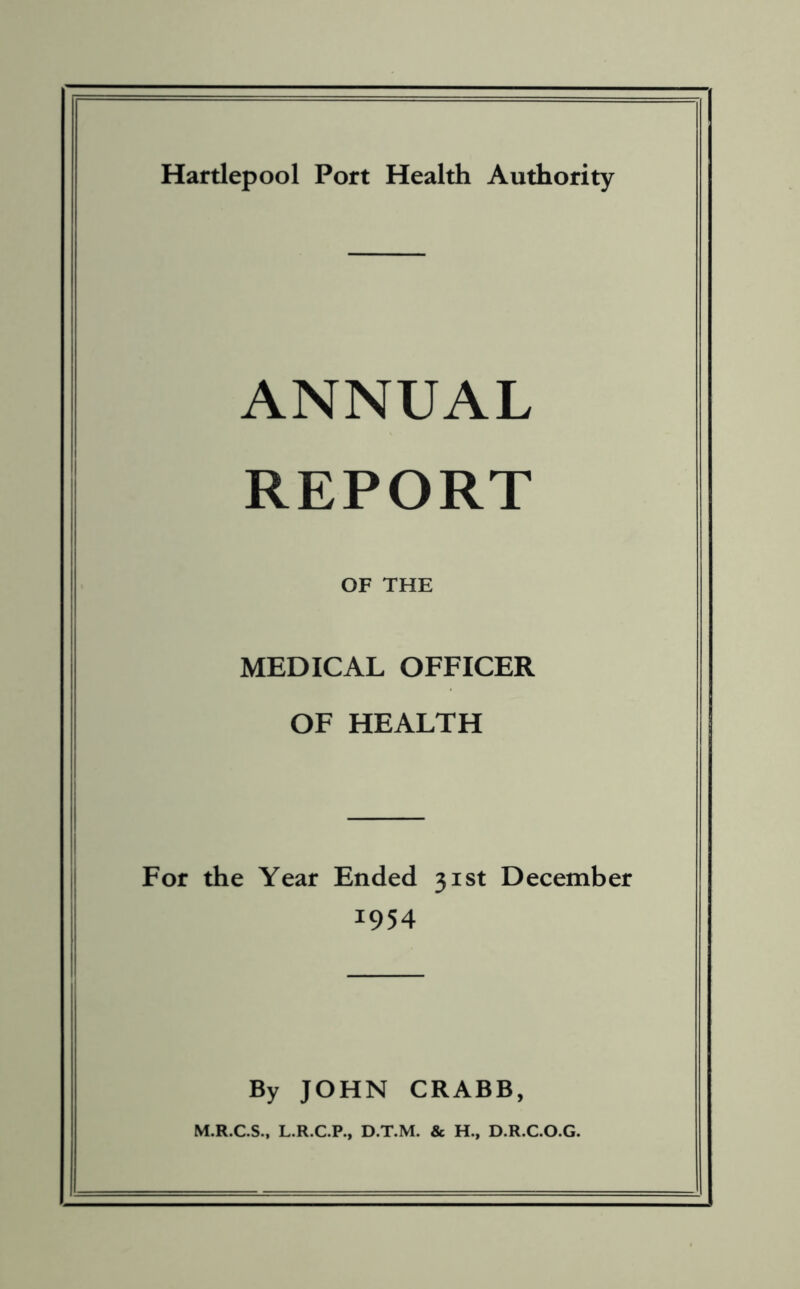 ANNUAL REPORT OF THE MEDICAL OFFICER OF HEALTH For the Year Ended 31st December 1954 By JOHN CRABB, M.R.C.S., L.R.C.P., D.T.M. & H., D.R.C.O.G.