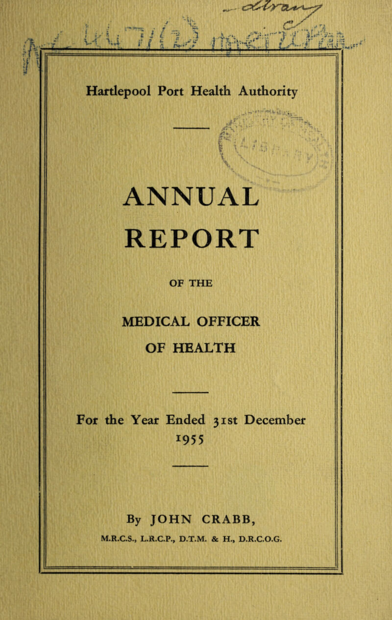 fh if1 cPfrt'.r-cts*'^ s j | i . 5 tZ-Cl-f Hartlepool Port Health Authority .. ..;;v ,x*'. *’ ■ ‘ * £>P~ I \ - *4 u , 1 \ ANNUAL REPORT OF THE MEDICAL OFFICER OF HEALTH For the Year Ended 31st December I955 By JOHN CRABB, M.R.C.S., L.R.C.P., D.T.M. & H., D.R.C.O.G.