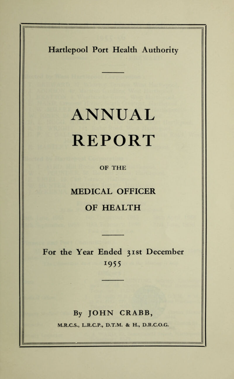 ANNUAL REPORT OF THE MEDICAL OFFICER OF HEALTH For the Year Ended 31st December 19 5 5 By JOHN CRABB, M.R.C.S., L.R.C.P., D.T.M. & H., D.R.C.O.G.