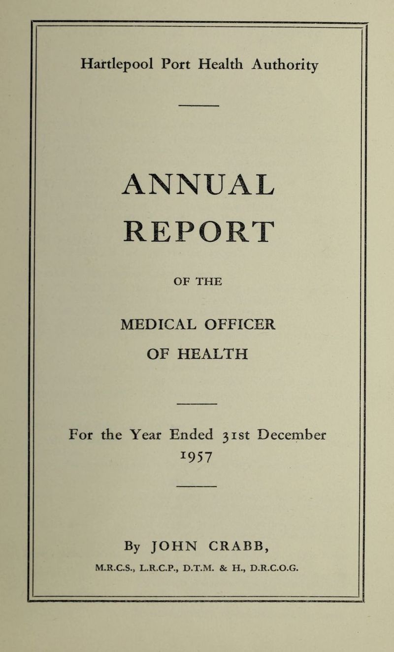 ANNUAL REPORT OF THE MEDICAL OFFICER OF HEALTH For the Year Ended 31st December 1957 By JOHN CRABB, M.R.C.S., L.R.C.P., D.T.M. & H., D.R.C.O.G.