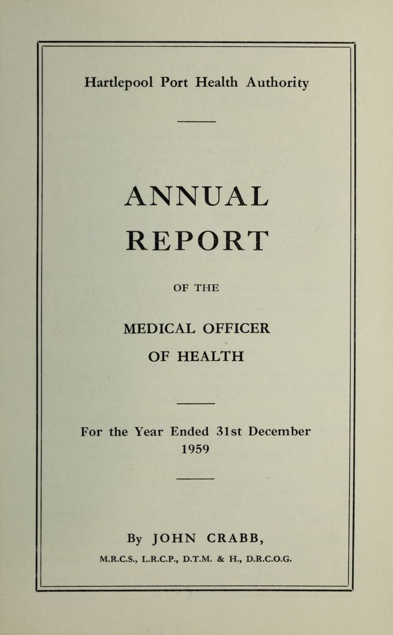 ANNUAL REPORT OF THE MEDICAL OFFICER OF HEALTH For the Year Ended 31st December 1959 By JOHN CRABB, M.R.C.S., L.R.C.P., D.T.M. Sc H., D.R.C.O.G.