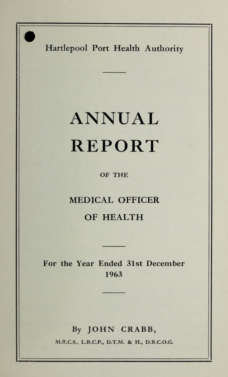 ANNUAL REPORT OF THE MEDICAL OFFICER OF HEALTH For the Year Ended 31st December 1963 By JOHN CRABB, M.R.C.S., L.R.C.P., D.T.M. & H., D.R.C.O.G.