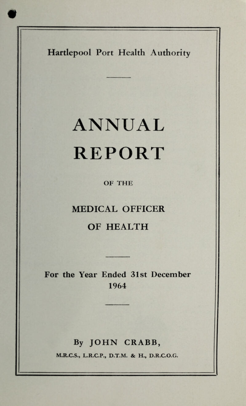 ANNUAL REPORT OF THE MEDICAL OFFICER OF HEALTH For the Year Ended 31st December 1964 By JOHN CRABB, M.R.C.S., L.R.C.P., D.T.M. & H., D.R.C.O.G.