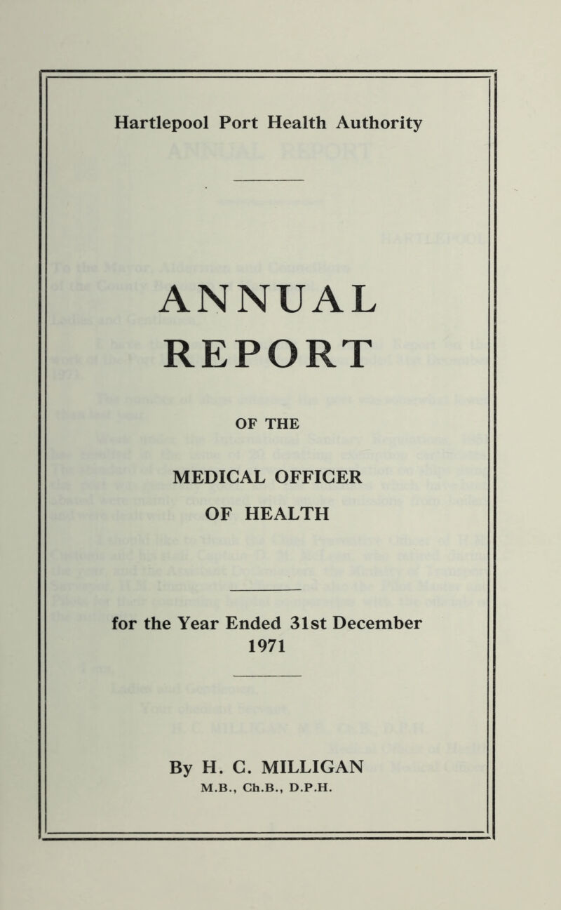 ANNUAL REPORT OF THE MEDICAL OFFICER OF HEALTH for the Year Ended 31st December 1971 By H. C. MILLIGAN M.B., Ch.B., D.P.H.