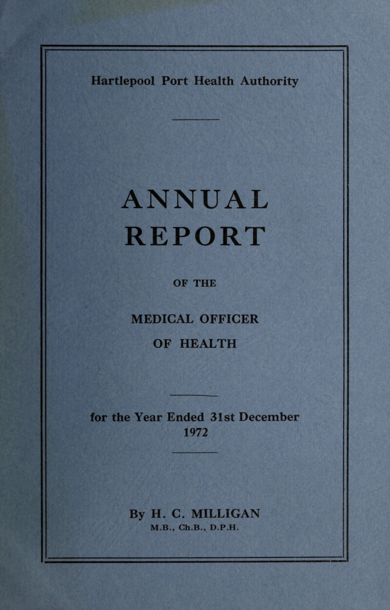 ANNUAL REPORT OF THE MEDICAL OFFICER OF HEALTH for the Year Ended 31st December 1972 By H. C. MILLIGAN M.B., Ch.B., D.P.H.