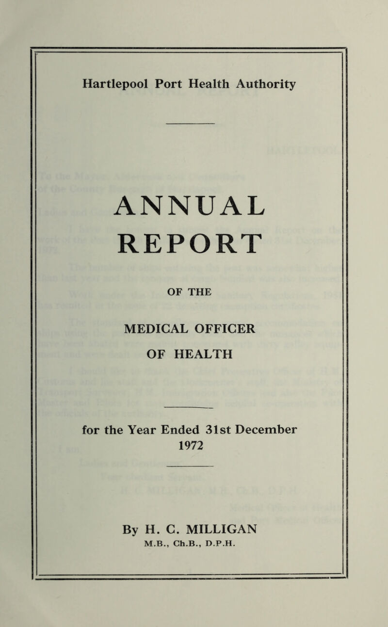 ANNUAL REPORT OF THE MEDICAL OFFICER OF HEALTH for the Year Ended 31st December 1972 By H. C. MILLIGAN M.B., Ch.B., D.P.H.