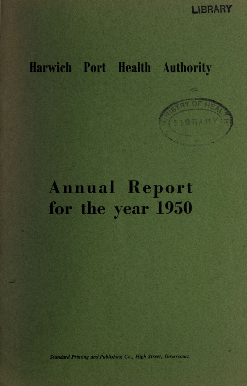 LIBRARY Harwich Port Health Authority Annual Report for the year 1950 Standard Printing and Publishing Co., High Street, Dover court.