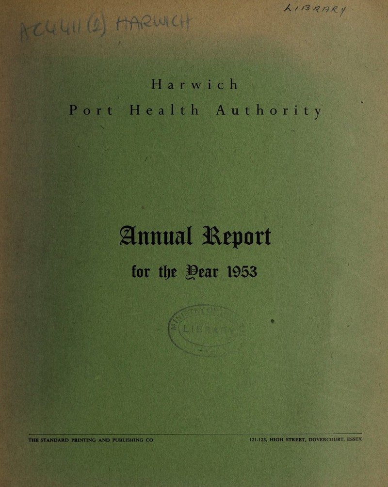 X / ./ J\fl) i K ji / ,--K 1 V- * - Harwich Port Health Authority Annual Report for tfjr |9ear 1953 THE STANDARD PRINTING AND PUBLISHING CO. 121-123, HIGH STREET, DOVERCOURT, ESSEX