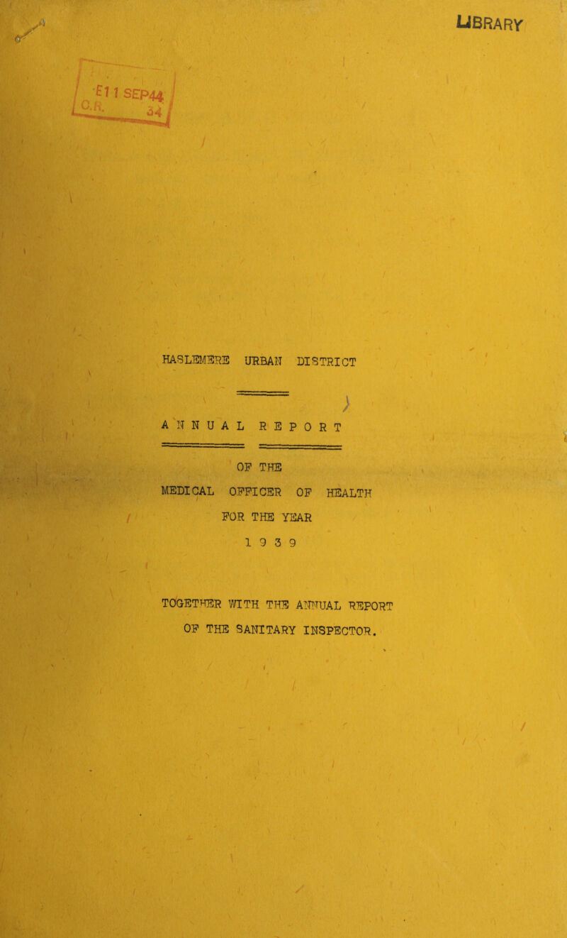 library HASLEMERE URBAN DIS TRICT ; ANNUAL REPORT OP THE MEDICAL OFFICER OF HEALTH FOR THE YEAR 19 3 9 TOGETHER WITH THE ANNUAL REPORT OF THE SANITARY INSPECTOR. /