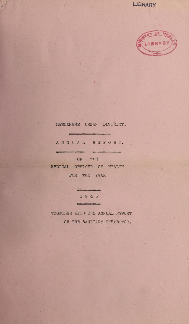 UBRARY \ HASLEMERE URBAN DISTRICT. ANNUAL REPORT. OP ^HE MEDICAL OFFICER 0^ HEALTH FOR THE YEAR 19 4 3 TOGETHER WITH THE ANNUAL REPORT f OF THE SANITARY INSPECTOR. /