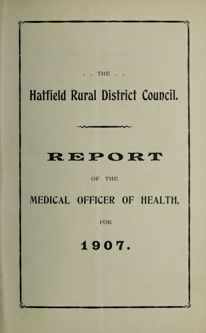 . . THE . . Hatfield Rural District Council. OF THE MEDICAL OFFICER OF HEALTH, FOR 1907.