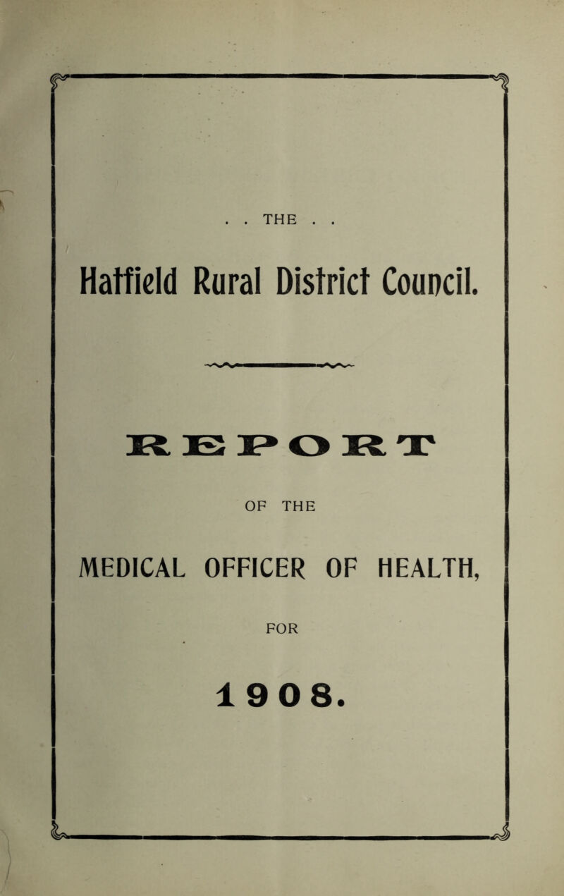 . . THE . . Hatfield Rural District Council. OF THE MEDICAL OFFICER OF HEALTH, FOR 1908.