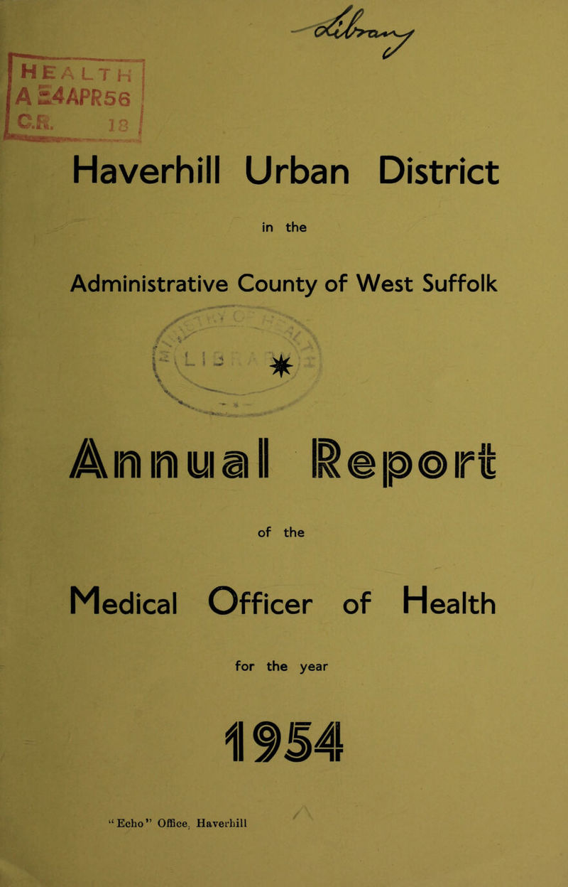 H E A L T H | Ai4APRS6 nr jn I Haverhill Urban District Administrative County of West Suffolk Aimimiuiaill Report of the Medical Officer of Health for the year Echo” Office. Haverhill