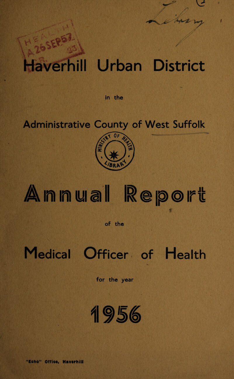 Urban District in the Administrative County of West Suffolk Aim im wall i@p©ir4 f of the Medical Officer of Health for the year OHS] '‘Echo” Offioe, Haverhill