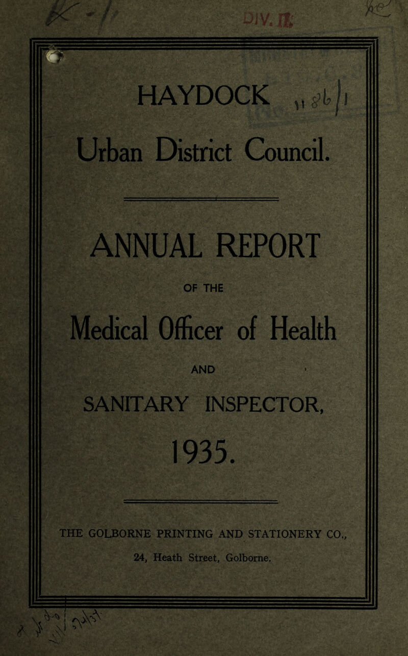 HAYDOCK , Urban District Council. ANNUAL REPORT OF THE Medical Officer of Health AND SANITARY INSPECTOR, 1935. THE GOLBORNE PRINTING AND STATIONERY CO., 24, Heath Street, Golborne.
