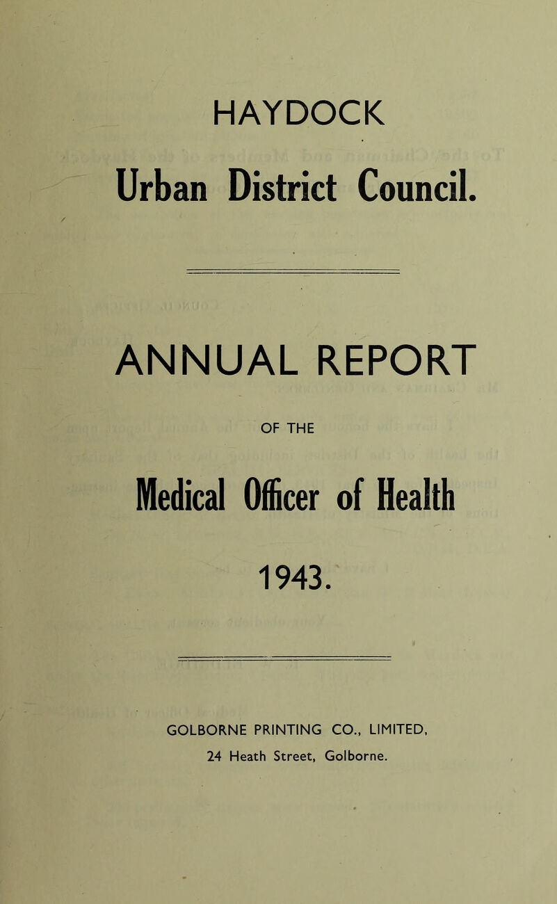 HAYDOCK Urban District Council. ANNUAL REPORT OF THE Medical Officer of Health 1943. GOLBORNE PRINTING CO., LIMITED,